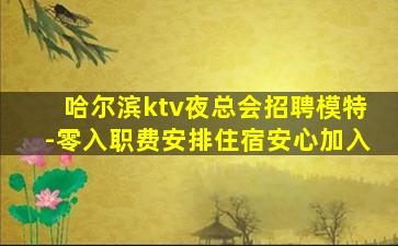哈尔滨ktv夜总会招聘模特-零入职费安排住宿安心加入