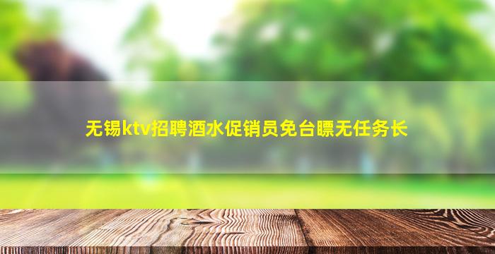 无锡ktv招聘酒水促销员免台瞟无任务长