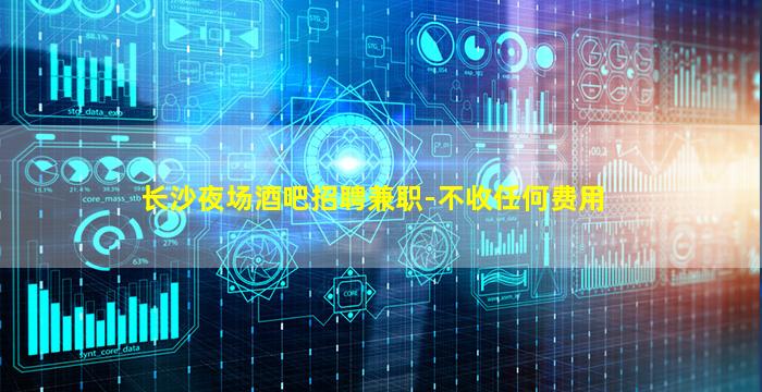 长沙夜场酒吧招聘兼职-不收任何费用